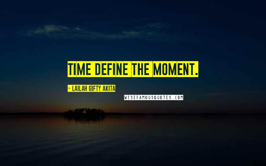 Lailah Gifty Akita Quotes: Time define the moment.