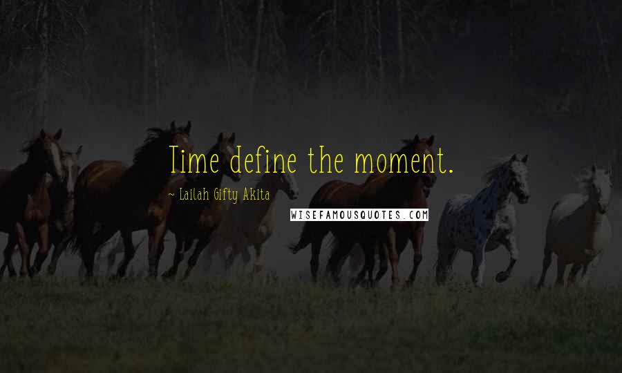 Lailah Gifty Akita Quotes: Time define the moment.