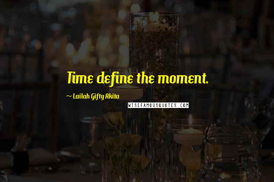 Lailah Gifty Akita Quotes: Time define the moment.