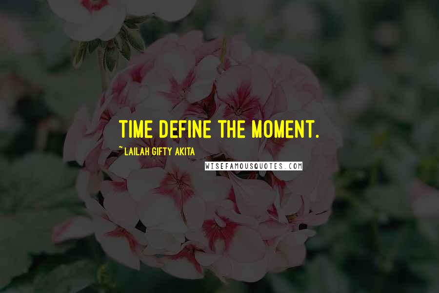 Lailah Gifty Akita Quotes: Time define the moment.