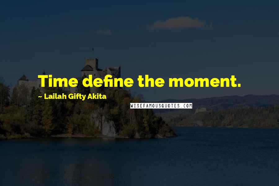 Lailah Gifty Akita Quotes: Time define the moment.