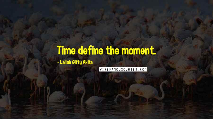 Lailah Gifty Akita Quotes: Time define the moment.