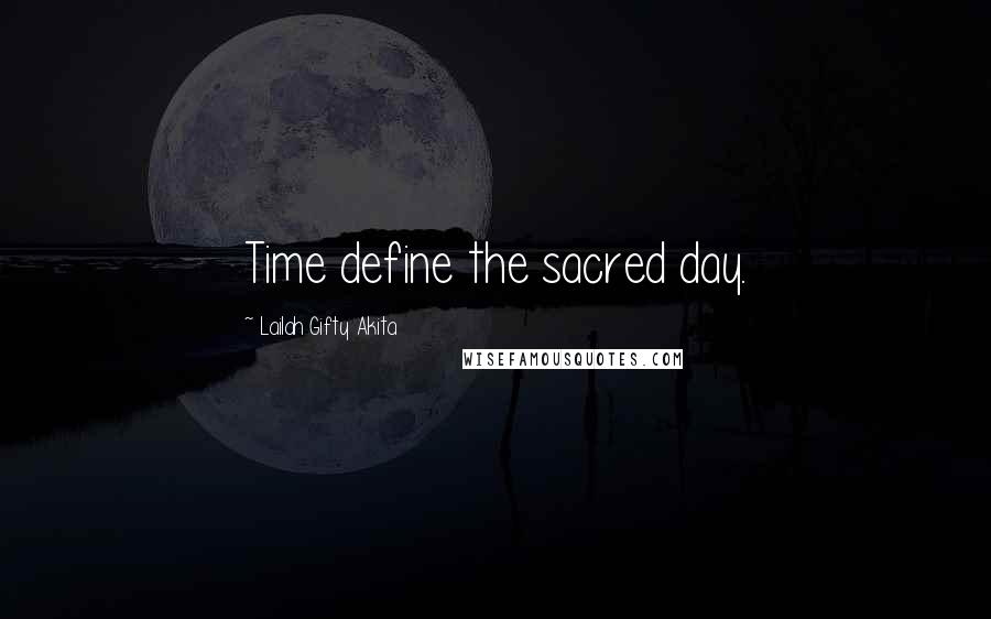 Lailah Gifty Akita Quotes: Time define the sacred day.