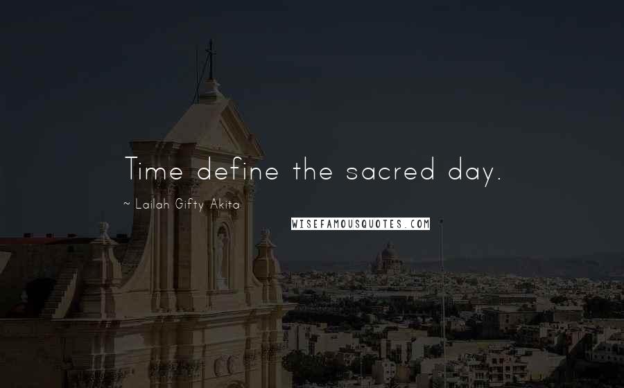 Lailah Gifty Akita Quotes: Time define the sacred day.