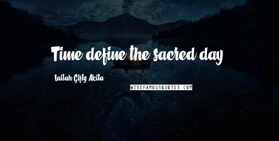 Lailah Gifty Akita Quotes: Time define the sacred day.