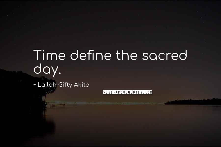 Lailah Gifty Akita Quotes: Time define the sacred day.