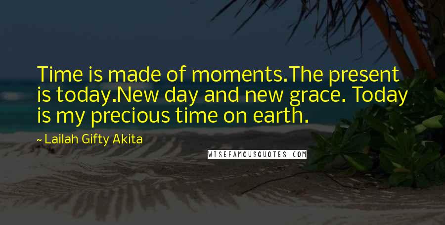 Lailah Gifty Akita Quotes: Time is made of moments.The present is today.New day and new grace. Today is my precious time on earth.