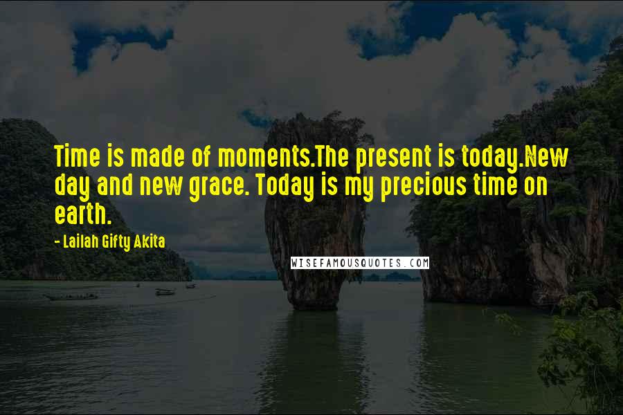 Lailah Gifty Akita Quotes: Time is made of moments.The present is today.New day and new grace. Today is my precious time on earth.