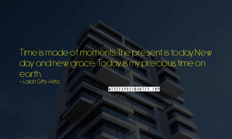 Lailah Gifty Akita Quotes: Time is made of moments.The present is today.New day and new grace. Today is my precious time on earth.