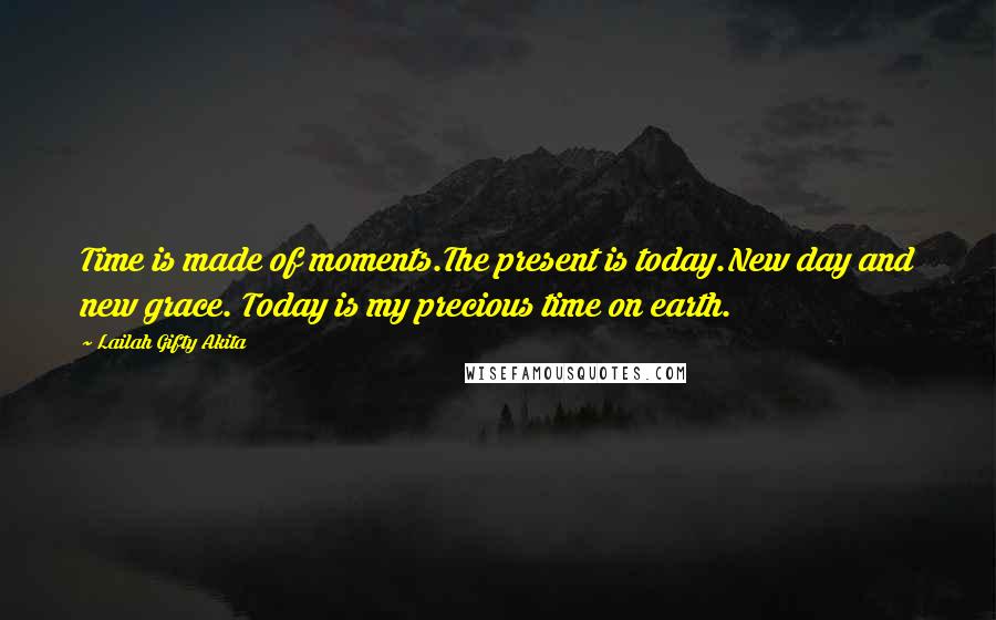 Lailah Gifty Akita Quotes: Time is made of moments.The present is today.New day and new grace. Today is my precious time on earth.