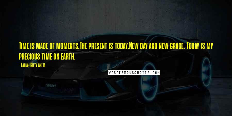 Lailah Gifty Akita Quotes: Time is made of moments.The present is today.New day and new grace. Today is my precious time on earth.