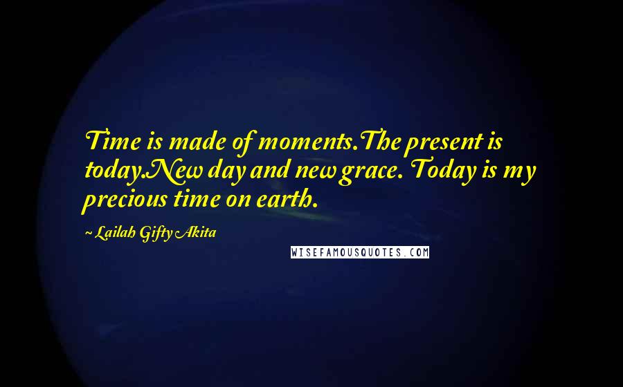 Lailah Gifty Akita Quotes: Time is made of moments.The present is today.New day and new grace. Today is my precious time on earth.
