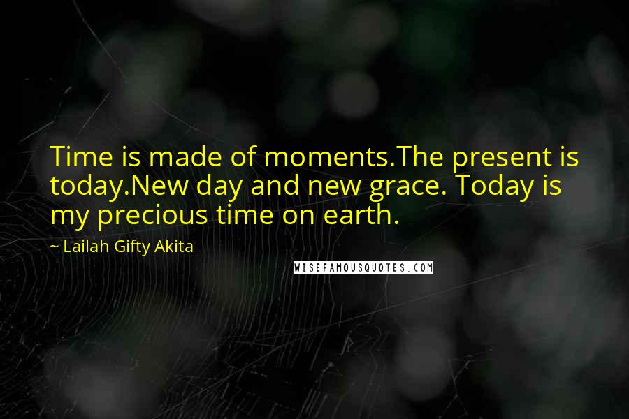 Lailah Gifty Akita Quotes: Time is made of moments.The present is today.New day and new grace. Today is my precious time on earth.