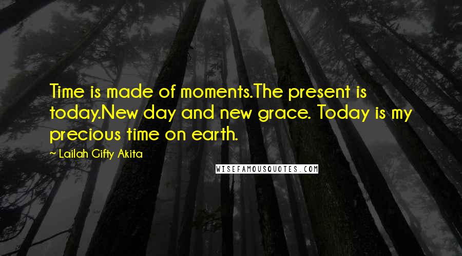 Lailah Gifty Akita Quotes: Time is made of moments.The present is today.New day and new grace. Today is my precious time on earth.