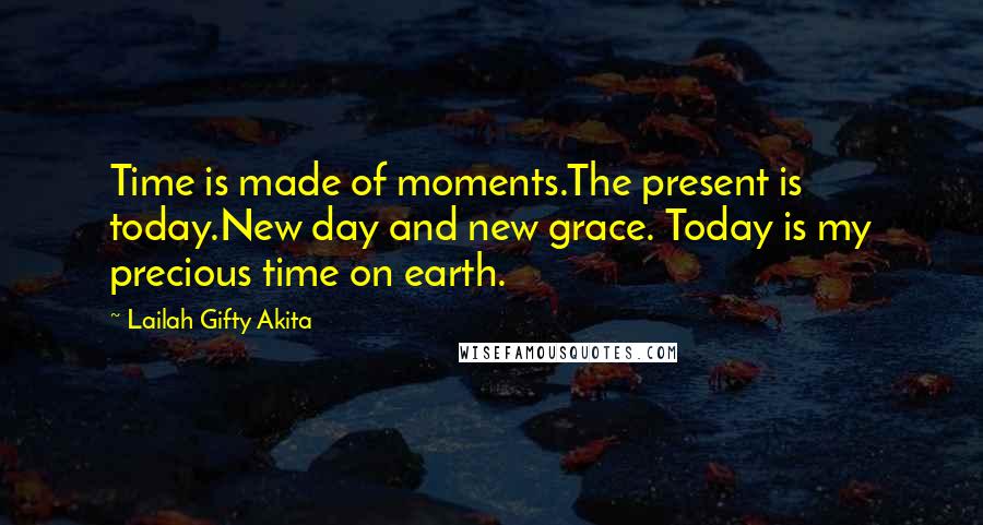 Lailah Gifty Akita Quotes: Time is made of moments.The present is today.New day and new grace. Today is my precious time on earth.