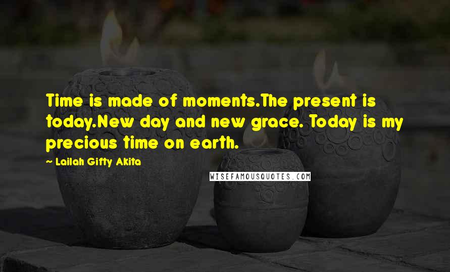 Lailah Gifty Akita Quotes: Time is made of moments.The present is today.New day and new grace. Today is my precious time on earth.