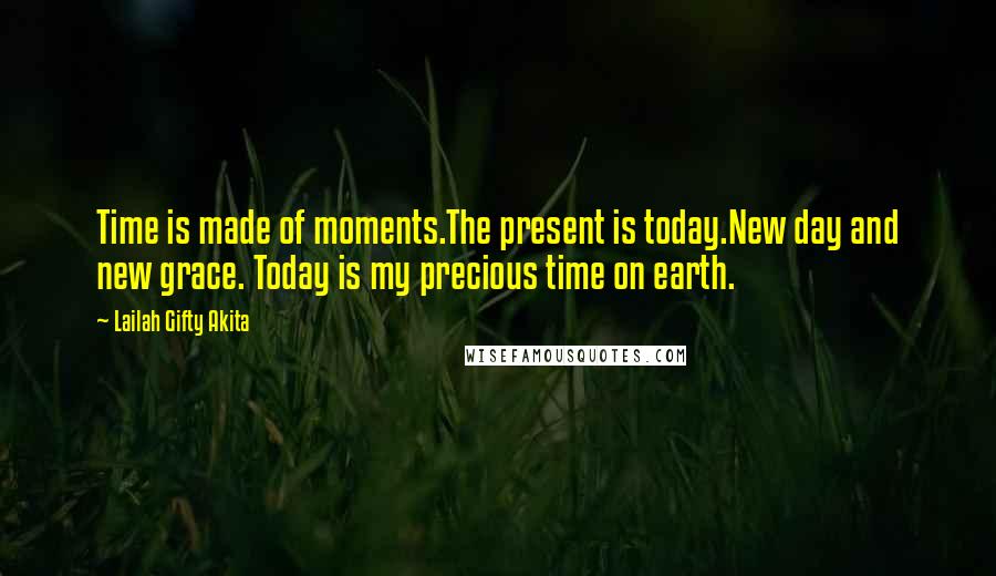 Lailah Gifty Akita Quotes: Time is made of moments.The present is today.New day and new grace. Today is my precious time on earth.