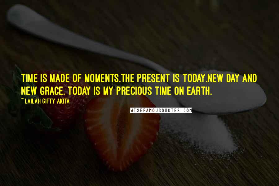 Lailah Gifty Akita Quotes: Time is made of moments.The present is today.New day and new grace. Today is my precious time on earth.