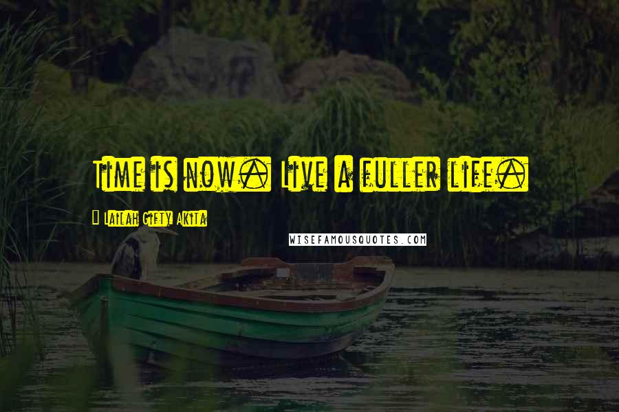 Lailah Gifty Akita Quotes: Time is now. Live a fuller life.