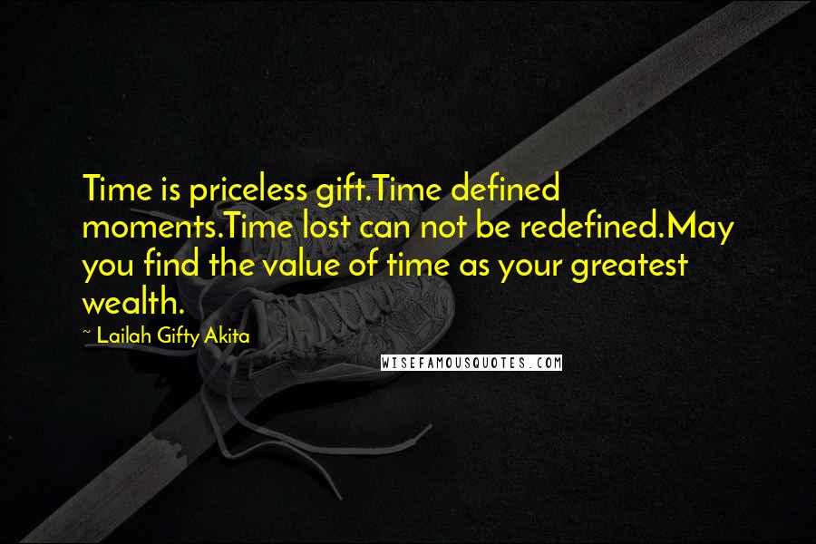 Lailah Gifty Akita Quotes: Time is priceless gift.Time defined moments.Time lost can not be redefined.May you find the value of time as your greatest wealth.