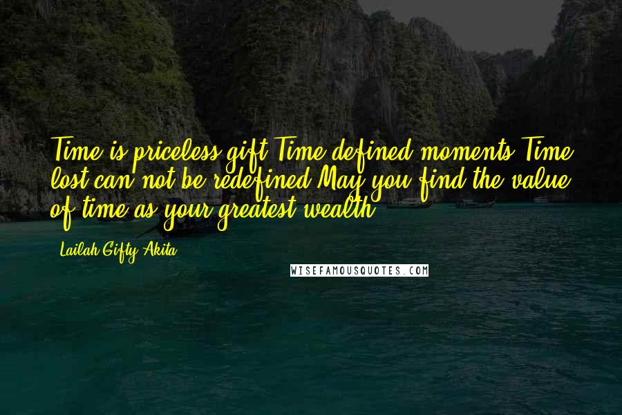 Lailah Gifty Akita Quotes: Time is priceless gift.Time defined moments.Time lost can not be redefined.May you find the value of time as your greatest wealth.