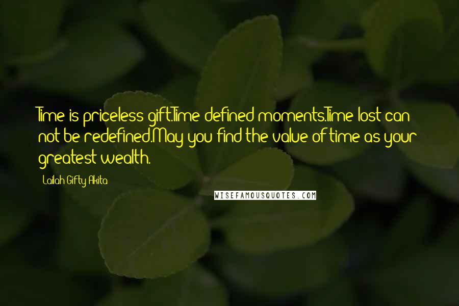 Lailah Gifty Akita Quotes: Time is priceless gift.Time defined moments.Time lost can not be redefined.May you find the value of time as your greatest wealth.