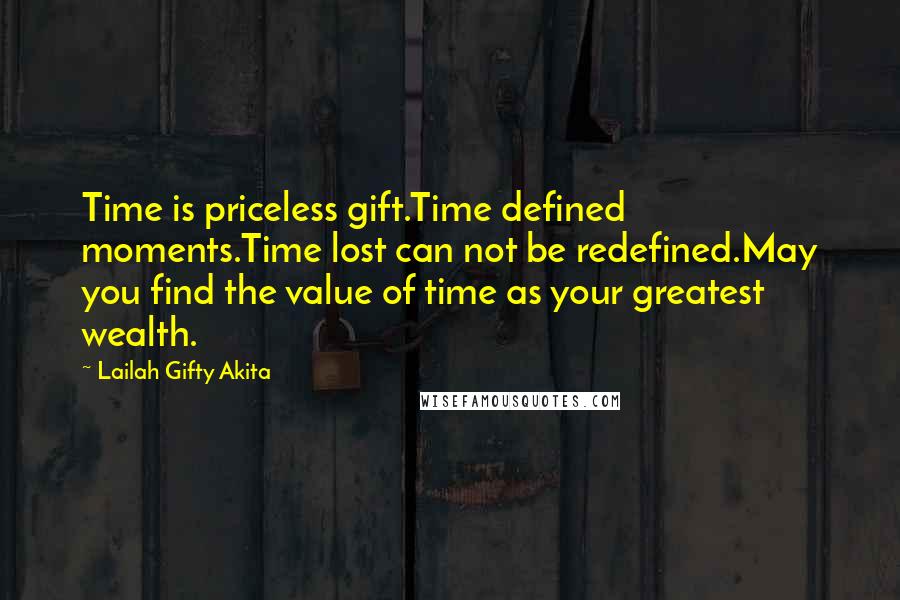 Lailah Gifty Akita Quotes: Time is priceless gift.Time defined moments.Time lost can not be redefined.May you find the value of time as your greatest wealth.