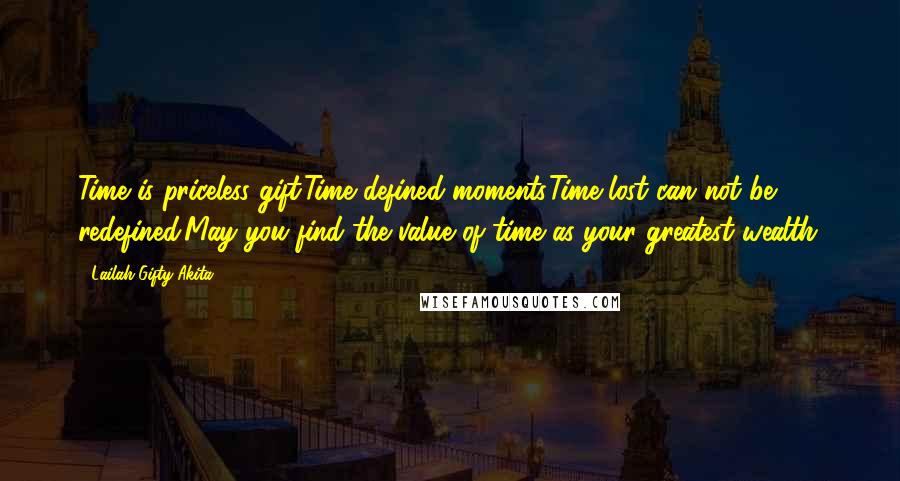 Lailah Gifty Akita Quotes: Time is priceless gift.Time defined moments.Time lost can not be redefined.May you find the value of time as your greatest wealth.