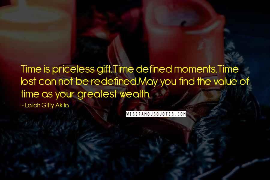 Lailah Gifty Akita Quotes: Time is priceless gift.Time defined moments.Time lost can not be redefined.May you find the value of time as your greatest wealth.