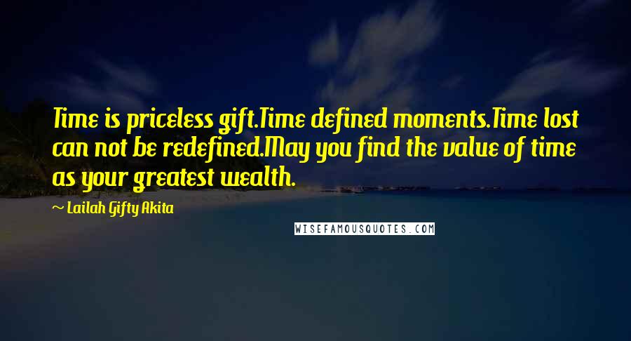 Lailah Gifty Akita Quotes: Time is priceless gift.Time defined moments.Time lost can not be redefined.May you find the value of time as your greatest wealth.