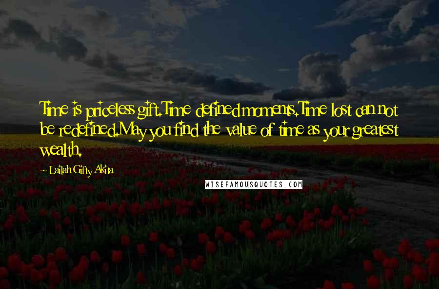 Lailah Gifty Akita Quotes: Time is priceless gift.Time defined moments.Time lost can not be redefined.May you find the value of time as your greatest wealth.