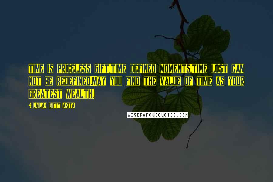 Lailah Gifty Akita Quotes: Time is priceless gift.Time defined moments.Time lost can not be redefined.May you find the value of time as your greatest wealth.