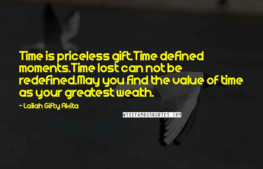 Lailah Gifty Akita Quotes: Time is priceless gift.Time defined moments.Time lost can not be redefined.May you find the value of time as your greatest wealth.