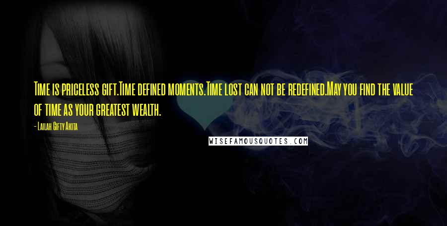 Lailah Gifty Akita Quotes: Time is priceless gift.Time defined moments.Time lost can not be redefined.May you find the value of time as your greatest wealth.