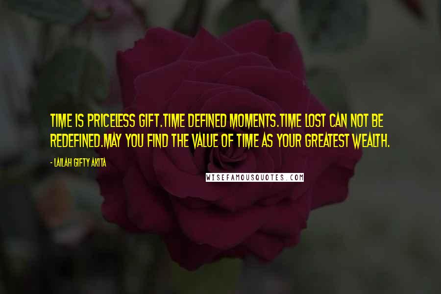 Lailah Gifty Akita Quotes: Time is priceless gift.Time defined moments.Time lost can not be redefined.May you find the value of time as your greatest wealth.