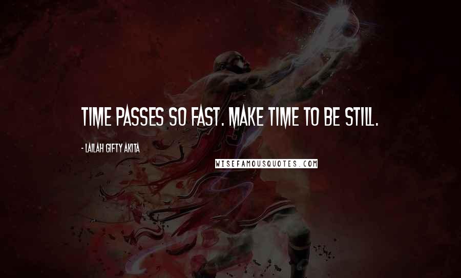 Lailah Gifty Akita Quotes: Time passes so fast. Make time to be still.