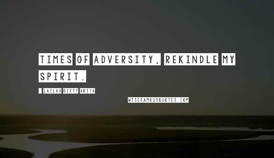 Lailah Gifty Akita Quotes: Times of adversity, rekindle my spirit.