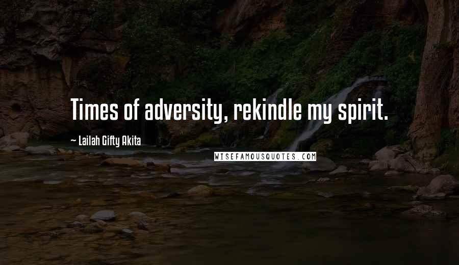 Lailah Gifty Akita Quotes: Times of adversity, rekindle my spirit.