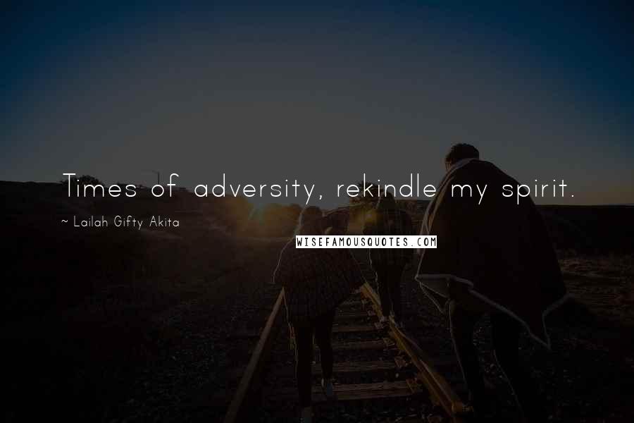 Lailah Gifty Akita Quotes: Times of adversity, rekindle my spirit.