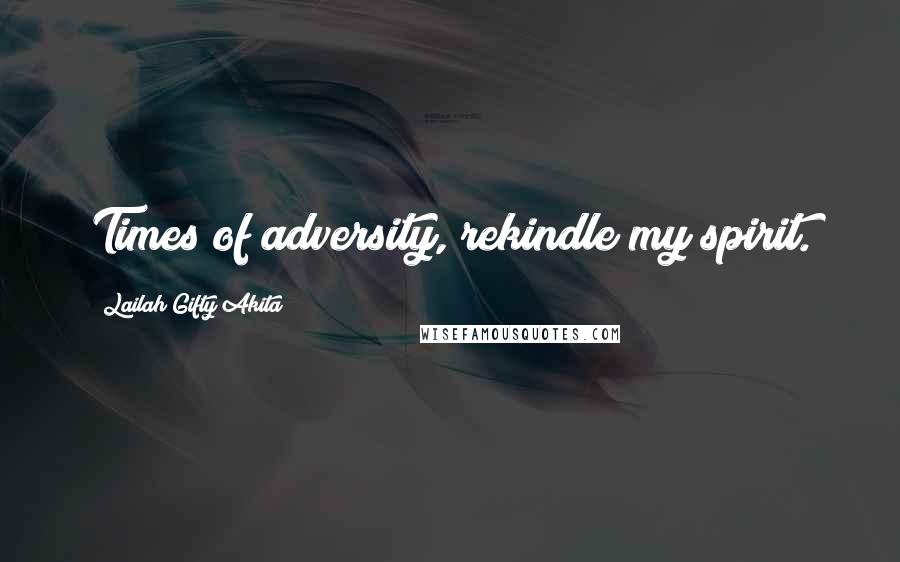 Lailah Gifty Akita Quotes: Times of adversity, rekindle my spirit.