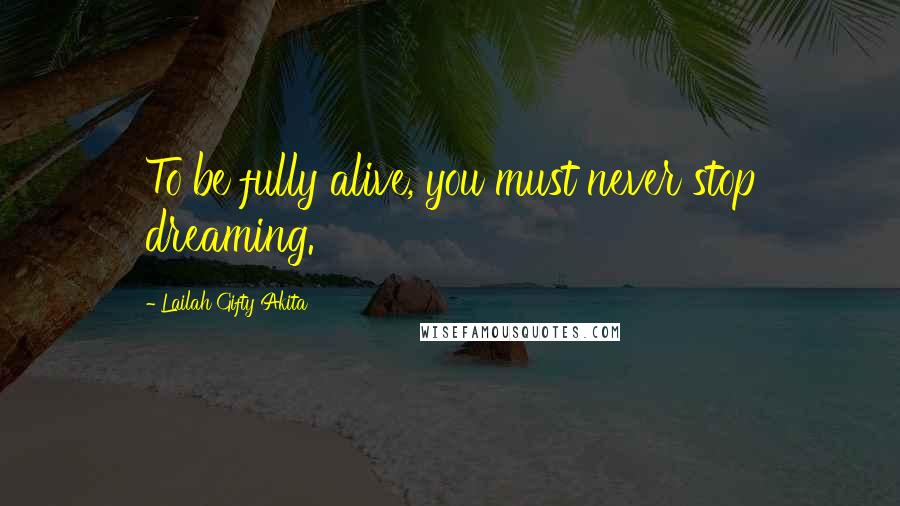 Lailah Gifty Akita Quotes: To be fully alive, you must never stop dreaming.