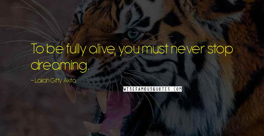 Lailah Gifty Akita Quotes: To be fully alive, you must never stop dreaming.