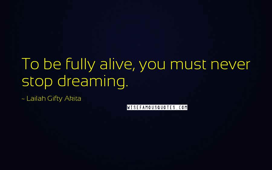 Lailah Gifty Akita Quotes: To be fully alive, you must never stop dreaming.