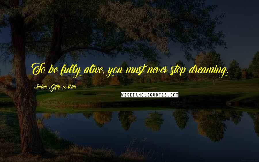 Lailah Gifty Akita Quotes: To be fully alive, you must never stop dreaming.