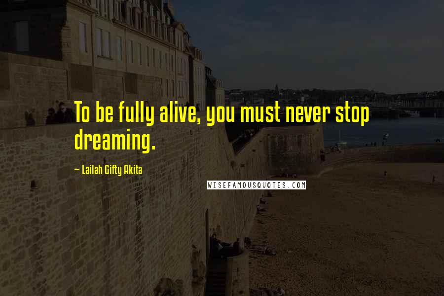 Lailah Gifty Akita Quotes: To be fully alive, you must never stop dreaming.