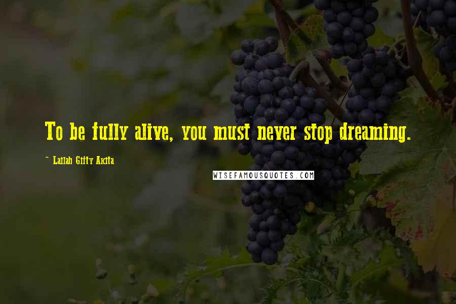 Lailah Gifty Akita Quotes: To be fully alive, you must never stop dreaming.