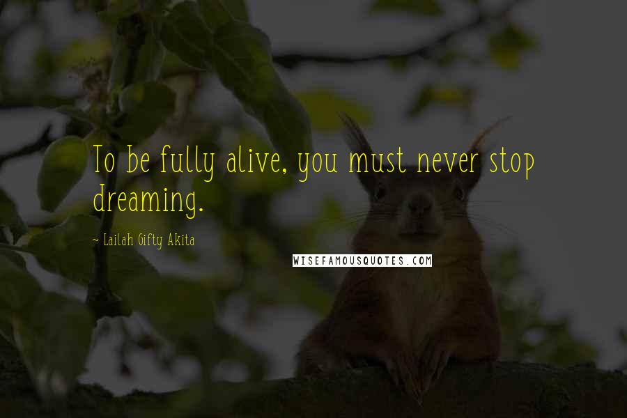 Lailah Gifty Akita Quotes: To be fully alive, you must never stop dreaming.