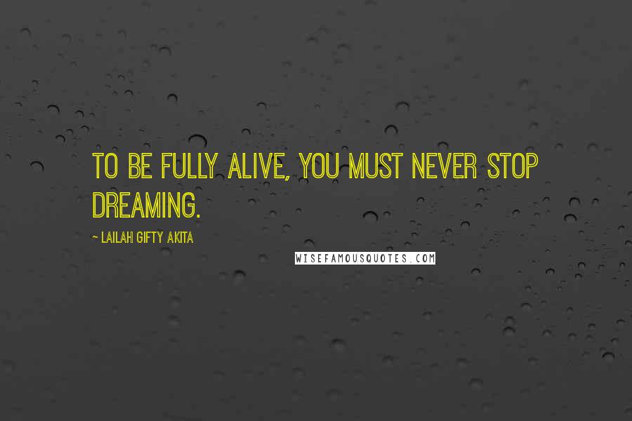 Lailah Gifty Akita Quotes: To be fully alive, you must never stop dreaming.