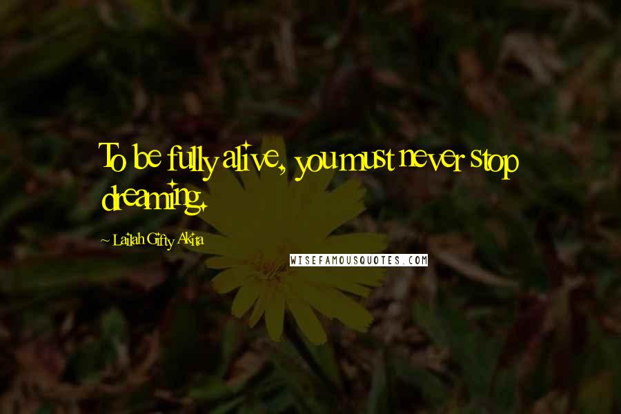 Lailah Gifty Akita Quotes: To be fully alive, you must never stop dreaming.