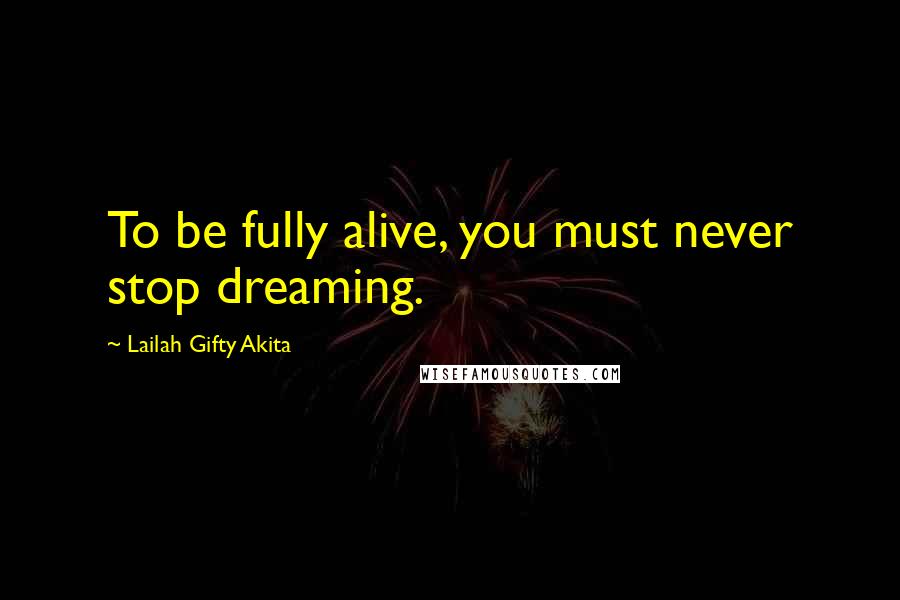 Lailah Gifty Akita Quotes: To be fully alive, you must never stop dreaming.